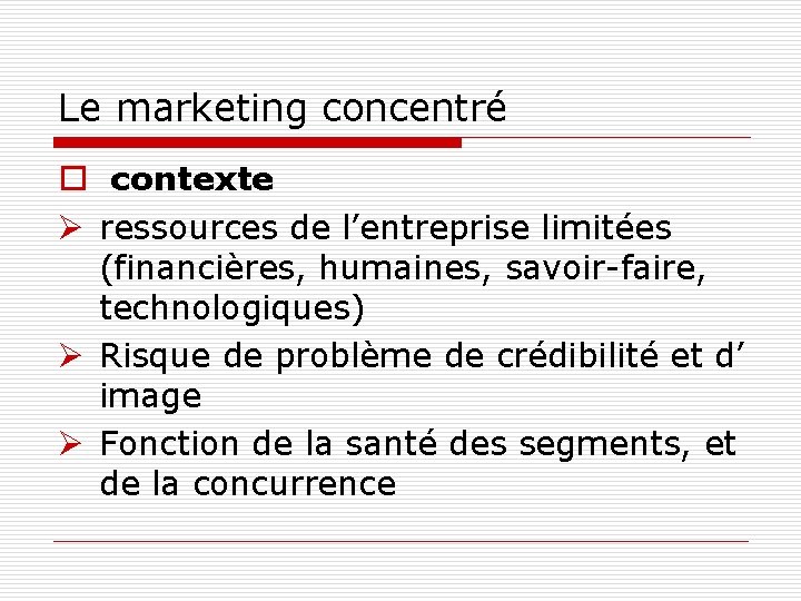 Le marketing concentré o contexte Ø ressources de l’entreprise limitées (financières, humaines, savoir-faire, technologiques)