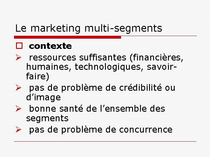 Le marketing multi-segments o contexte Ø ressources suffisantes (financières, humaines, technologiques, savoirfaire) Ø pas