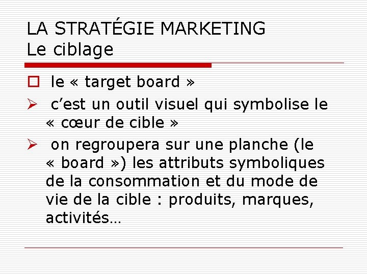 LA STRATÉGIE MARKETING Le ciblage o le « target board » Ø c’est un