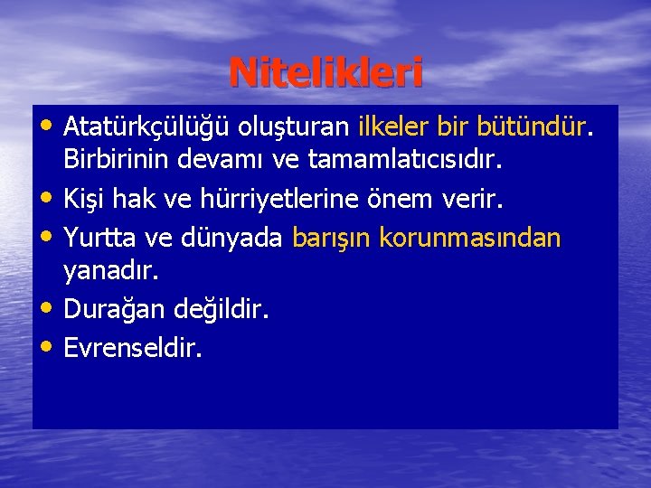Nitelikleri • Atatürkçülüğü oluşturan ilkeler bir bütündür. Birbirinin devamı ve tamamlatıcısıdır. • Kişi hak