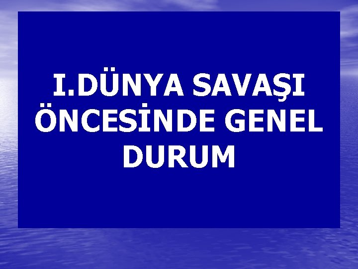 I. DÜNYA SAVAŞI ÖNCESİNDE GENEL DURUM 