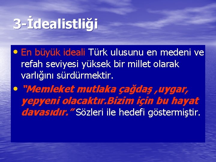 3 -İdealistliği • En büyük ideali Türk ulusunu en medeni ve refah seviyesi yüksek