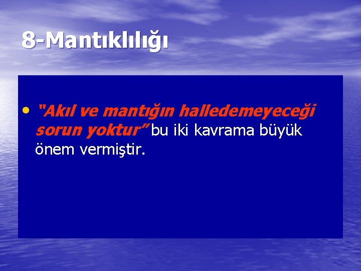 8 -Mantıklılığı • “Akıl ve mantığın halledemeyeceği sorun yoktur” bu iki kavrama büyük önem