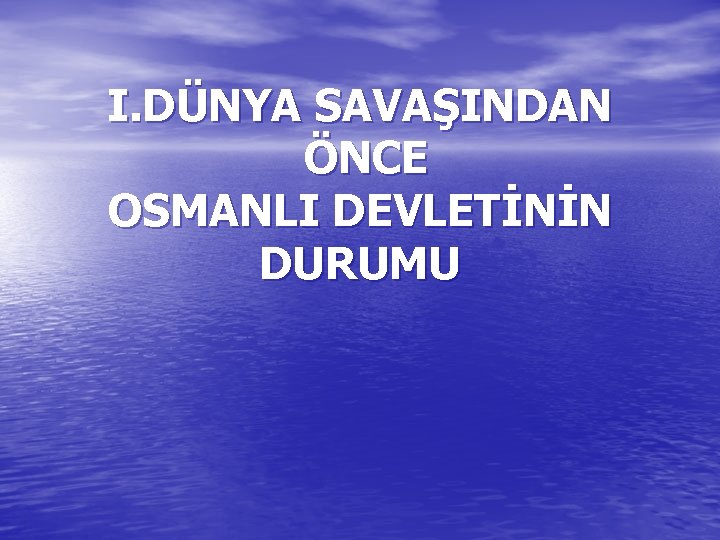 I. DÜNYA SAVAŞINDAN ÖNCE OSMANLI DEVLETİNİN DURUMU 