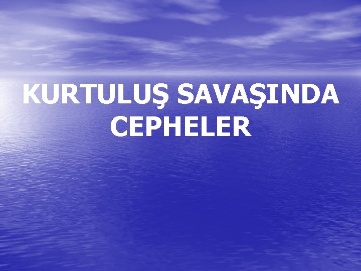 KURTULUŞ SAVAŞINDA CEPHELER 