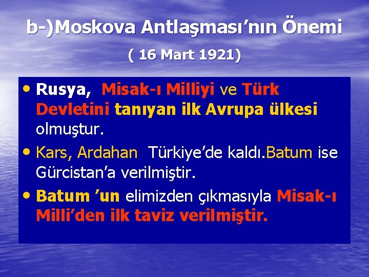 b-)Moskova Antlaşması’nın Önemi ( 16 Mart 1921) • Rusya, Misak-ı Milliyi ve Türk Devletini