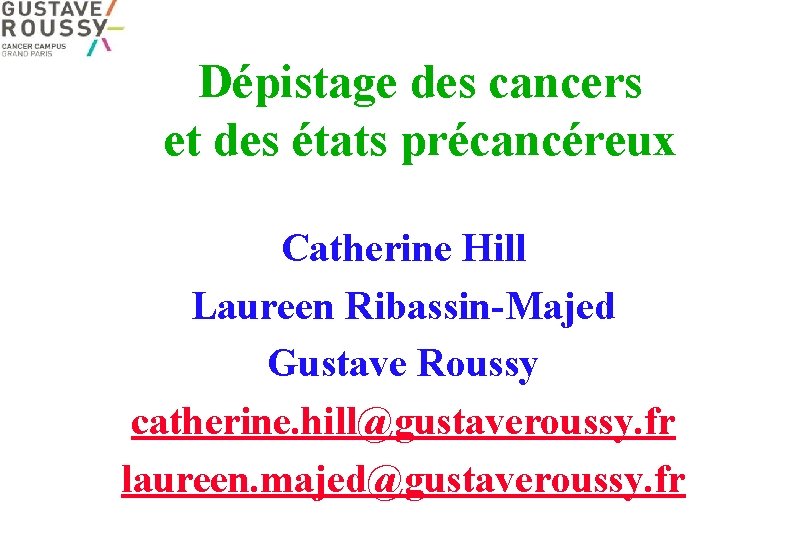 Dépistage des cancers et des états précancéreux Catherine Hill Laureen Ribassin-Majed Gustave Roussy catherine.