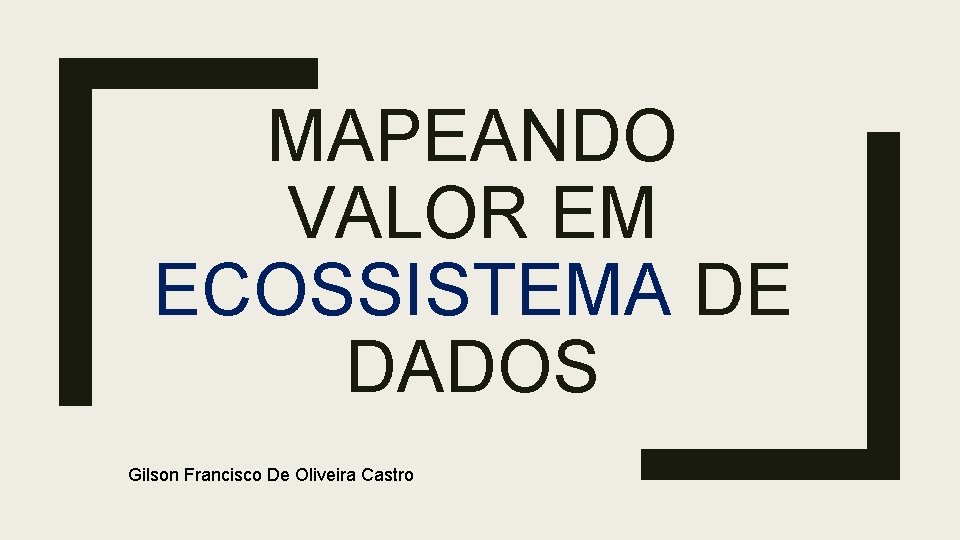 MAPEANDO VALOR EM ECOSSISTEMA DE DADOS Gilson Francisco De Oliveira Castro 