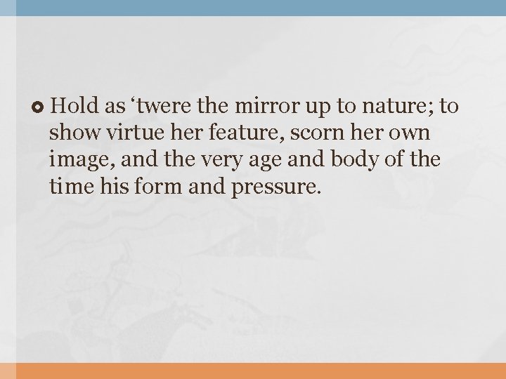  Hold as ‘twere the mirror up to nature; to show virtue her feature,