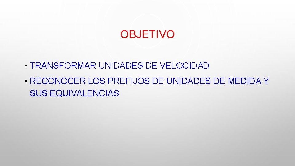 OBJETIVO • TRANSFORMAR UNIDADES DE VELOCIDAD • RECONOCER LOS PREFIJOS DE UNIDADES DE MEDIDA