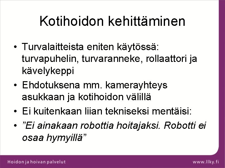 Kotihoidon kehittäminen • Turvalaitteista eniten käytössä: turvapuhelin, turvaranneke, rollaattori ja kävelykeppi • Ehdotuksena mm.