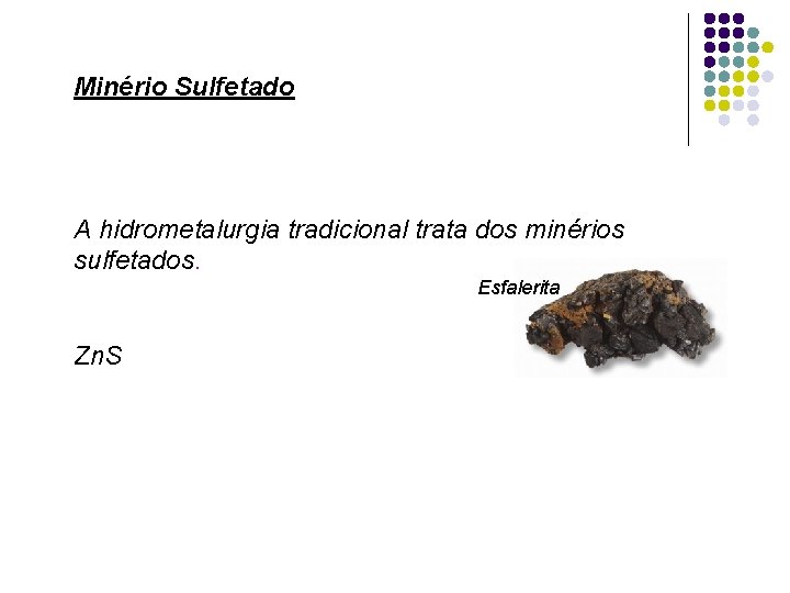 Minério Sulfetado A hidrometalurgia tradicional trata dos minérios sulfetados. Esfalerita Zn. S 