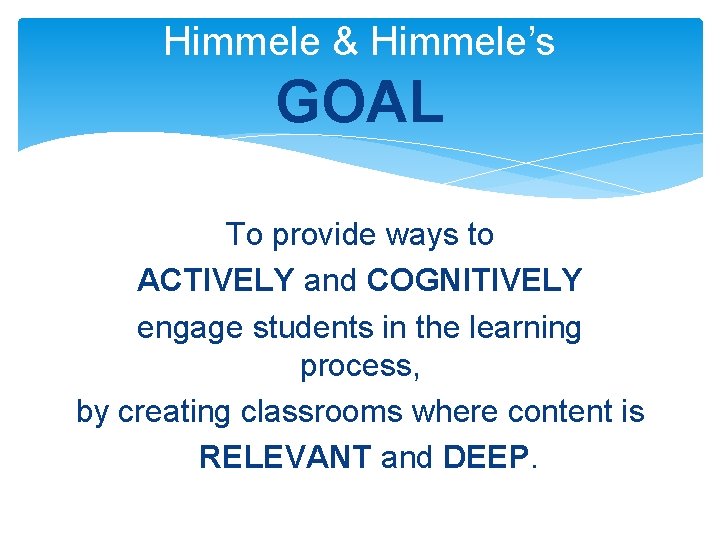 Himmele & Himmele’s GOAL To provide ways to ACTIVELY and COGNITIVELY engage students in