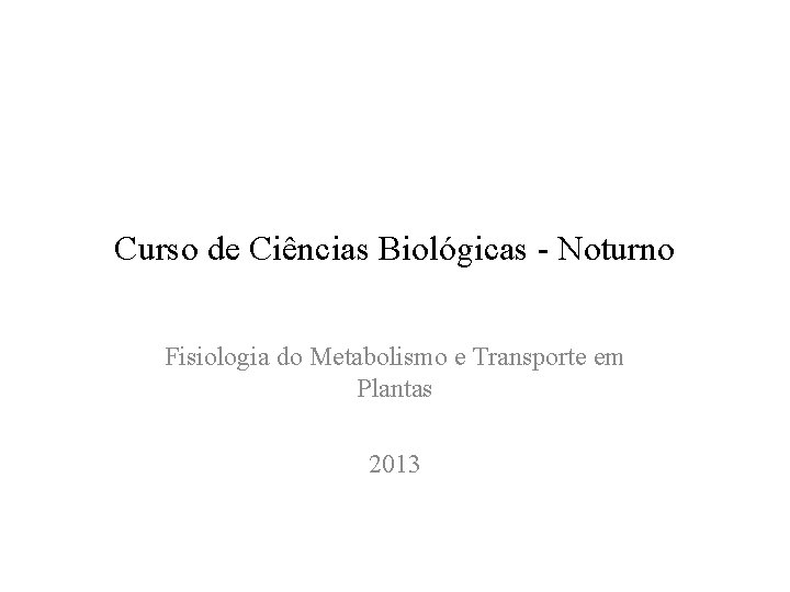 Curso de Ciências Biológicas - Noturno Fisiologia do Metabolismo e Transporte em Plantas 2013