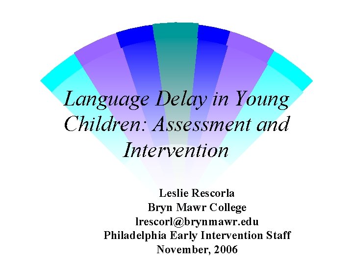 Language Delay in Young Children: Assessment and Intervention Leslie Rescorla Bryn Mawr College lrescorl@brynmawr.