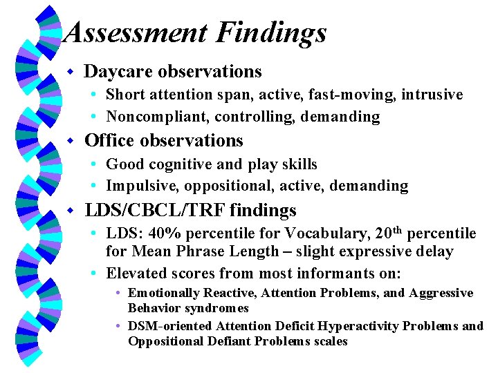Assessment Findings w Daycare observations • Short attention span, active, fast-moving, intrusive • Noncompliant,