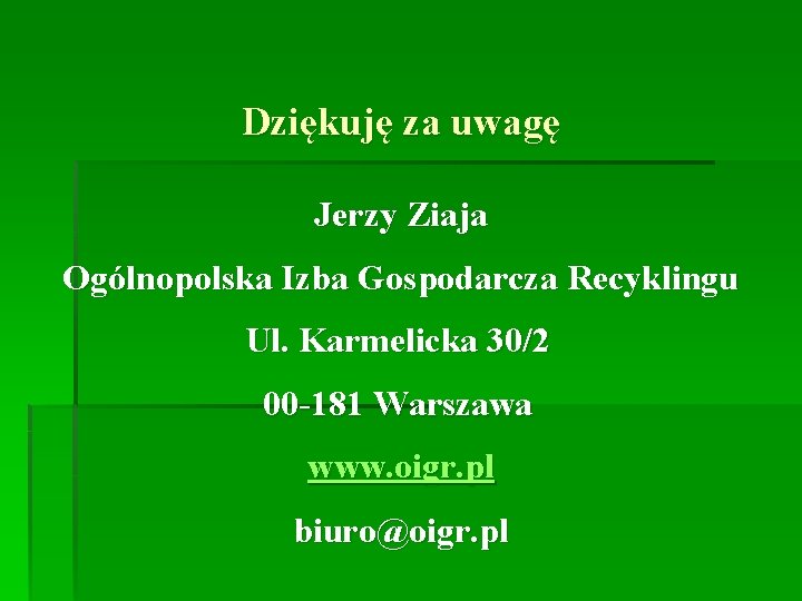 Dziękuję za uwagę Jerzy Ziaja Ogólnopolska Izba Gospodarcza Recyklingu Ul. Karmelicka 30/2 00 -181