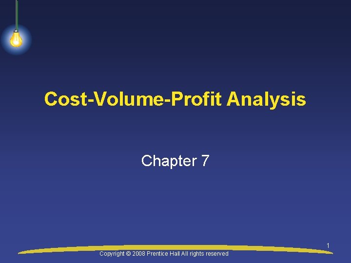 Cost-Volume-Profit Analysis Chapter 7 1 Copyright © 2008 Prentice Hall All rights reserved 