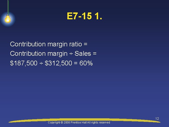 E 7 -15 1. Contribution margin ratio = Contribution margin ÷ Sales = $187,