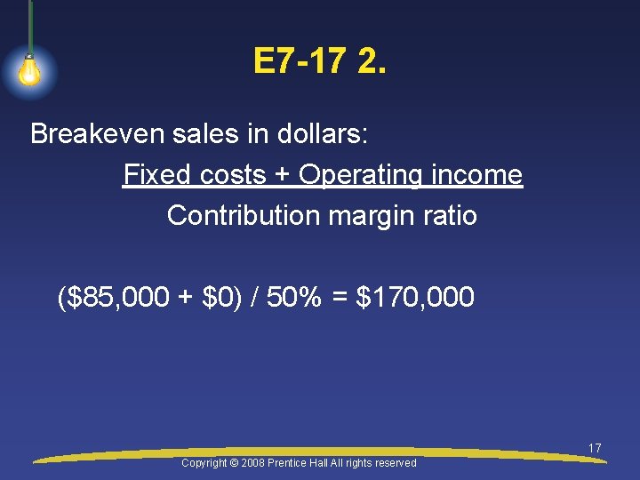 E 7 -17 2. Breakeven sales in dollars: Fixed costs + Operating income Contribution