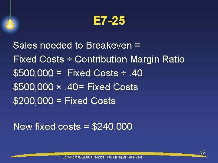 E 7 -25 Sales needed to Breakeven = Fixed Costs ÷ Contribution Margin Ratio