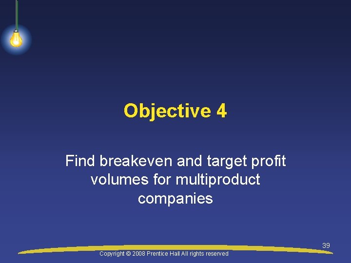 Objective 4 Find breakeven and target profit volumes for multiproduct companies 39 Copyright ©