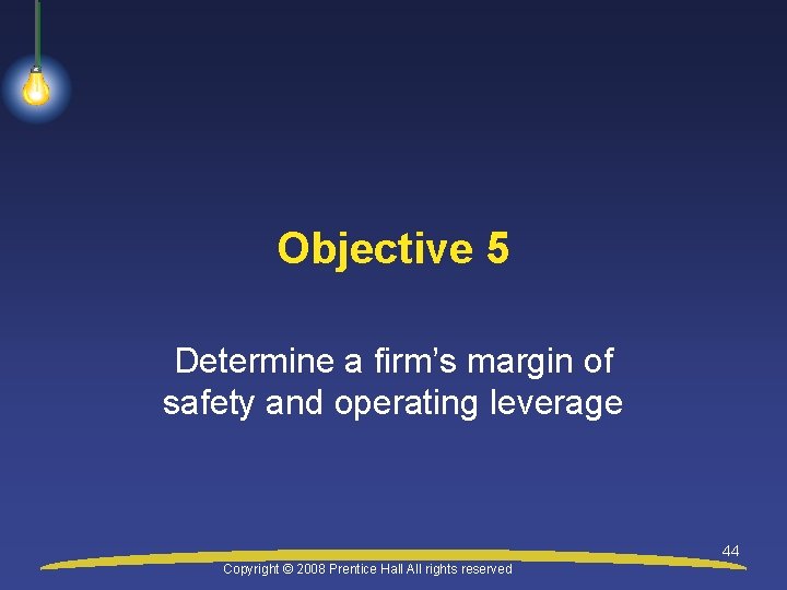 Objective 5 Determine a firm’s margin of safety and operating leverage 44 Copyright ©