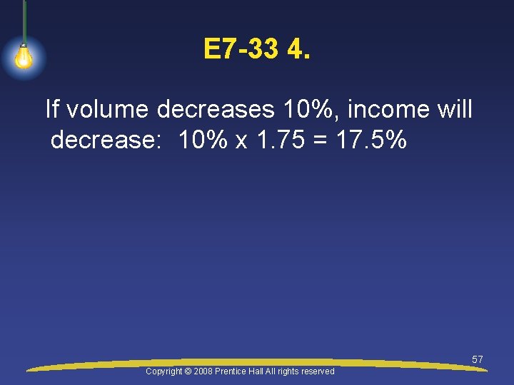 E 7 -33 4. If volume decreases 10%, income will decrease: 10% x 1.