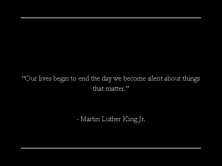 “Our lives begin to end the day we become silent about things that matter.