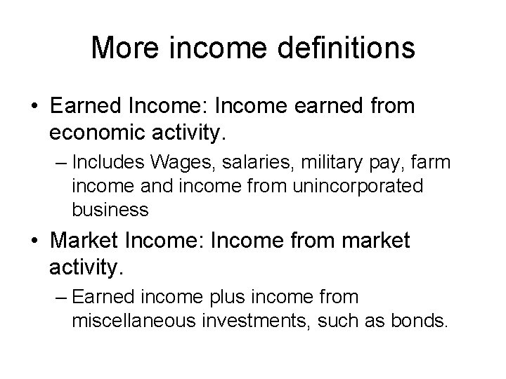 More income definitions • Earned Income: Income earned from economic activity. – Includes Wages,