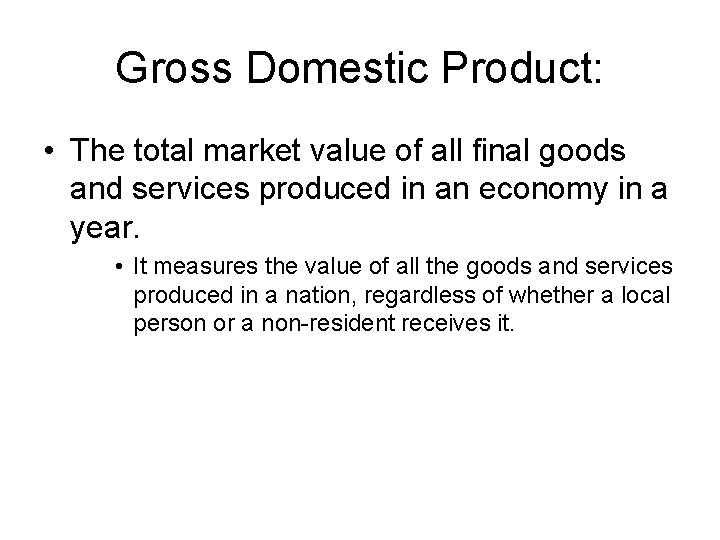 Gross Domestic Product: • The total market value of all final goods and services