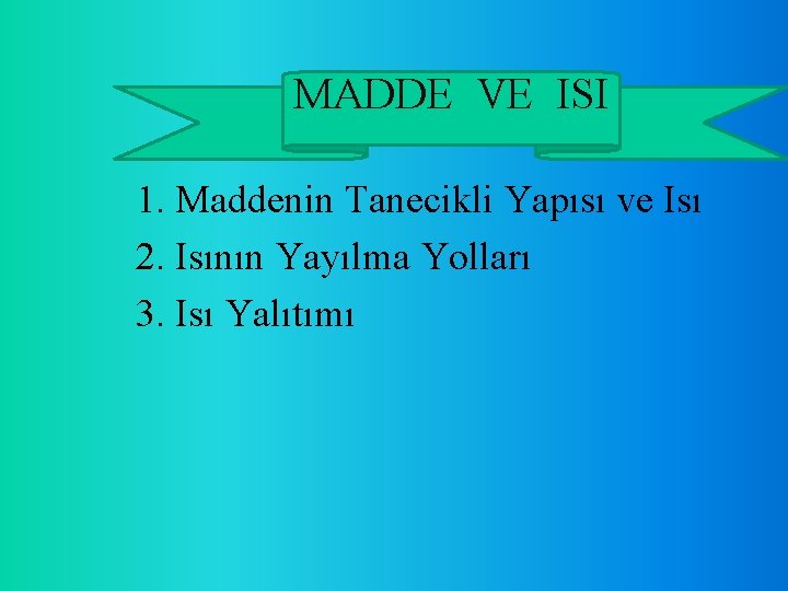 MADDE VEVE ISIISI 1. Maddenin Tanecikli Yapısı ve Isı 2. Isının Yayılma Yolları 3.