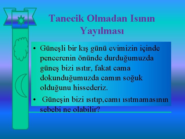 Tanecik Olmadan Isının Yayılması • Güneşli bir kış günü evimizin içinde pencerenin önünde durduğumuzda