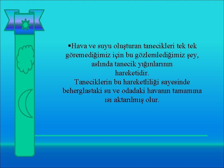 §Hava ve suyu oluşturan tanecikleri tek göremediğimiz için bu gözlemlediğimiz şey, aslında tanecik yığınlarının