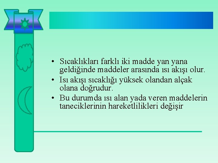  • Sıcaklıkları farklı iki madde yana geldiğinde maddeler arasında ısı akışı olur. •