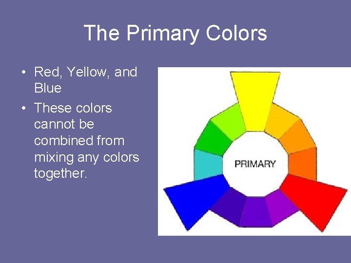 The Primary Colors • Red, Yellow, and Blue • These colors cannot be combined