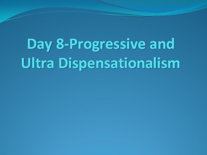 Day 8 -Progressive and Ultra Dispensationalism Day 8 -Progressive and Ultra Dispensationalism