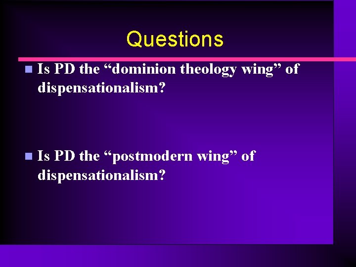 Questions n Is PD the “dominion theology wing” of dispensationalism? n Is PD the Questions n Is PD the “dominion theology wing” of dispensationalism? n Is PD the