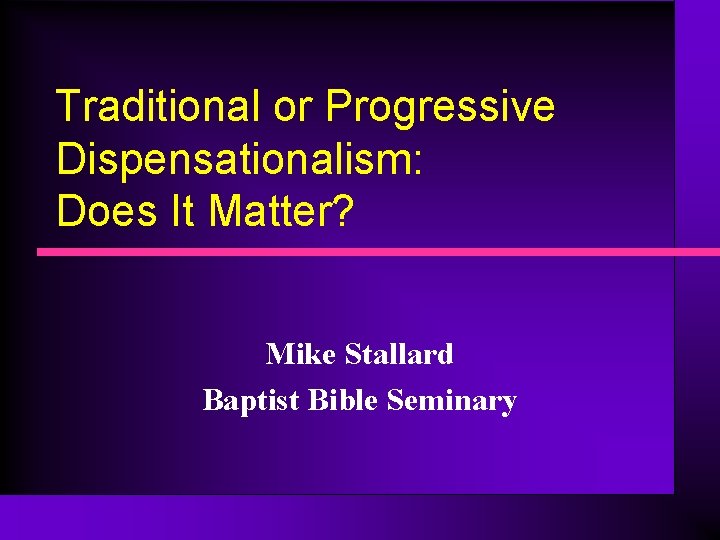 Traditional or Progressive Dispensationalism: Does It Matter? Mike Stallard Baptist Bible Seminary Traditional or Progressive Dispensationalism: Does It Matter? Mike Stallard Baptist Bible Seminary