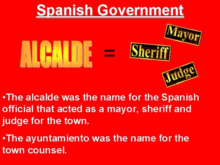 Spanish Government = • The alcalde was the name for the Spanish official that