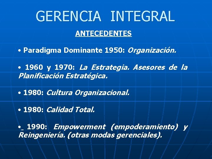 GERENCIA INTEGRAL ANTECEDENTES • Paradigma Dominante 1950: Organización. • 1960 y 1970: La Estrategia.