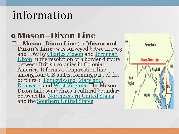 information Mason–Dixon Line The Mason–Dixon Line (or Mason and Dixon's Line) was surveyed between