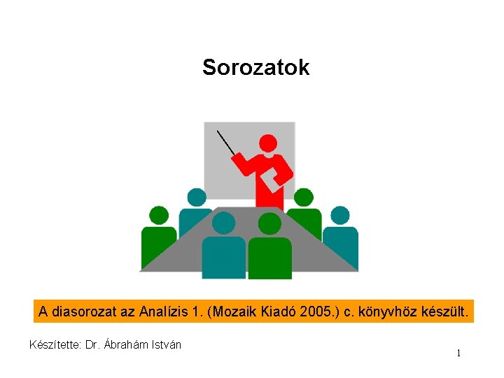 Sorozatok A diasorozat az Analízis 1. (Mozaik Kiadó 2005. ) c. könyvhöz készült. Készítette: