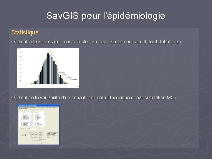 Sav. GIS pour l’épidémiologie Statistique § Calculs classiques (moments, histogrammes, ajustement visuel de distributions) Sav. GIS pour l’épidémiologie Statistique § Calculs classiques (moments, histogrammes, ajustement visuel de distributions)