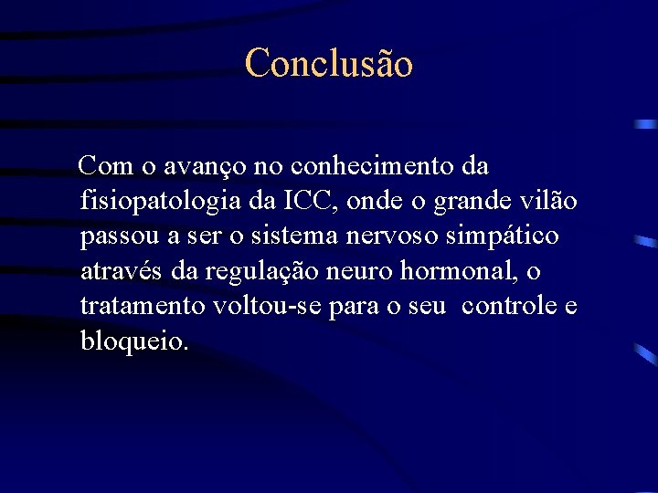 Conclusão Com o avanço no conhecimento da fisiopatologia da ICC, onde o grande vilão