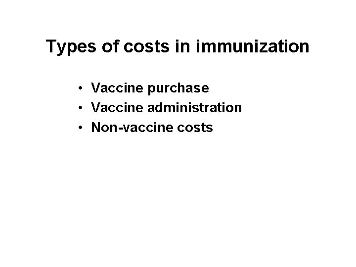 Types of costs in immunization • Vaccine purchase • Vaccine administration • Non-vaccine costs