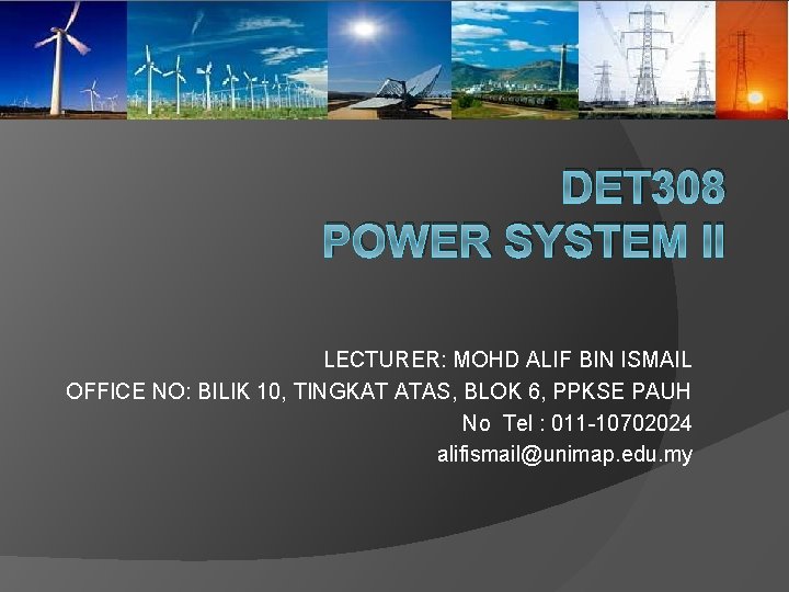 DET 308 POWER SYSTEM II LECTURER: MOHD ALIF BIN ISMAIL OFFICE NO: BILIK 10,