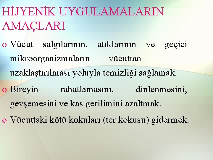 HİJYENİK UYGULAMALARIN AMAÇLARI o Vücut salgılarının, atıklarının ve geçici mikroorganizmaların vücuttan uzaklaştırılması yoluyla temizliği HİJYENİK UYGULAMALARIN AMAÇLARI o Vücut salgılarının, atıklarının ve geçici mikroorganizmaların vücuttan uzaklaştırılması yoluyla temizliği