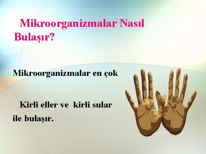 Mikroorganizmalar Nasıl Bulaşır? Mikroorganizmalar en çok Kirli eller ve kirli sular ile bulaşır. Mikroorganizmalar Nasıl Bulaşır? Mikroorganizmalar en çok Kirli eller ve kirli sular ile bulaşır.