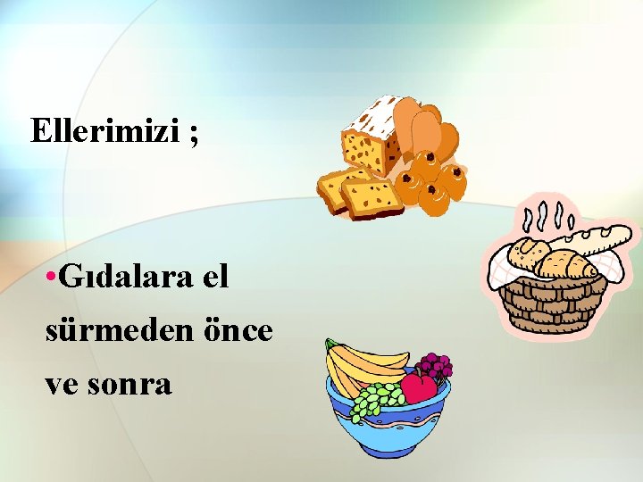Ellerimizi ; • Gıdalara el sürmeden önce ve sonra Ellerimizi ; • Gıdalara el sürmeden önce ve sonra